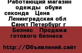 Работающий магазин одежды, обуви, секонда › Цена ­ 120 000 - Ленинградская обл., Санкт-Петербург г. Бизнес » Продажа готового бизнеса   